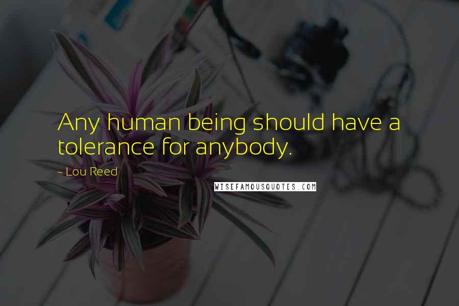 Lou Reed Quotes: Any human being should have a tolerance for anybody.