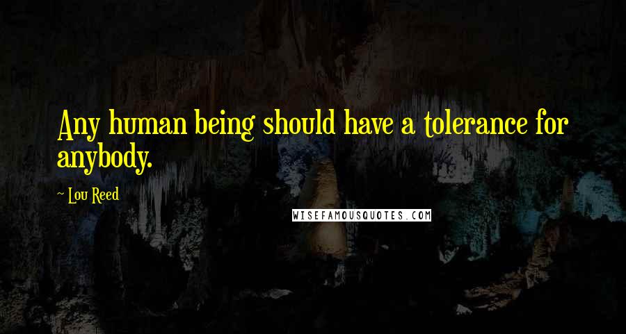 Lou Reed Quotes: Any human being should have a tolerance for anybody.