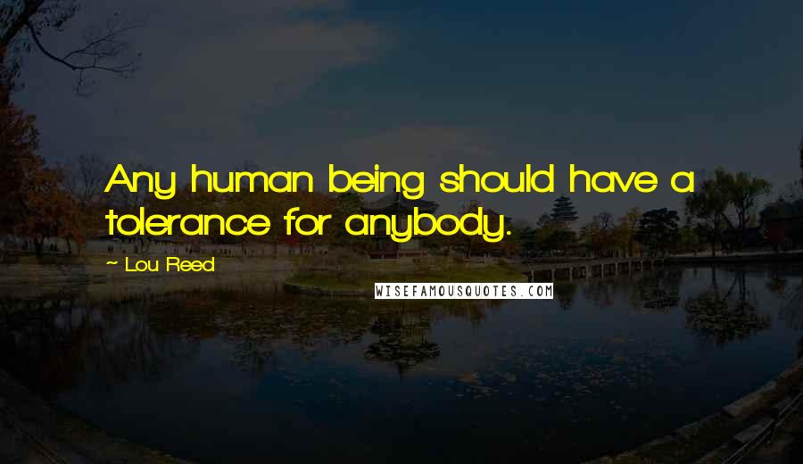 Lou Reed Quotes: Any human being should have a tolerance for anybody.