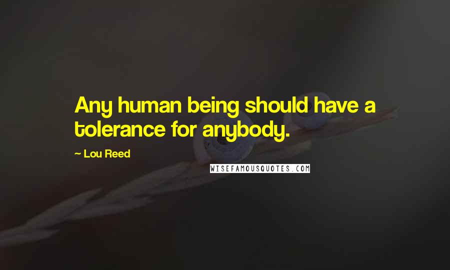 Lou Reed Quotes: Any human being should have a tolerance for anybody.