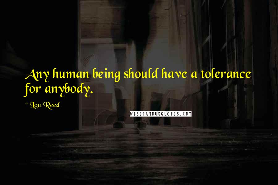 Lou Reed Quotes: Any human being should have a tolerance for anybody.