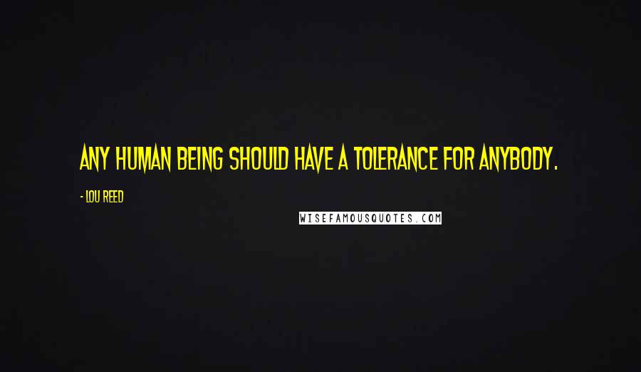 Lou Reed Quotes: Any human being should have a tolerance for anybody.