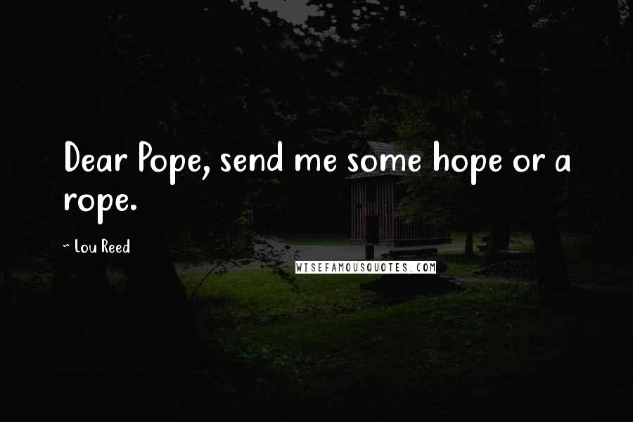 Lou Reed Quotes: Dear Pope, send me some hope or a rope.