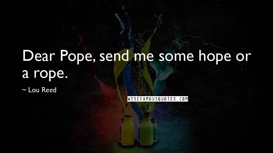 Lou Reed Quotes: Dear Pope, send me some hope or a rope.