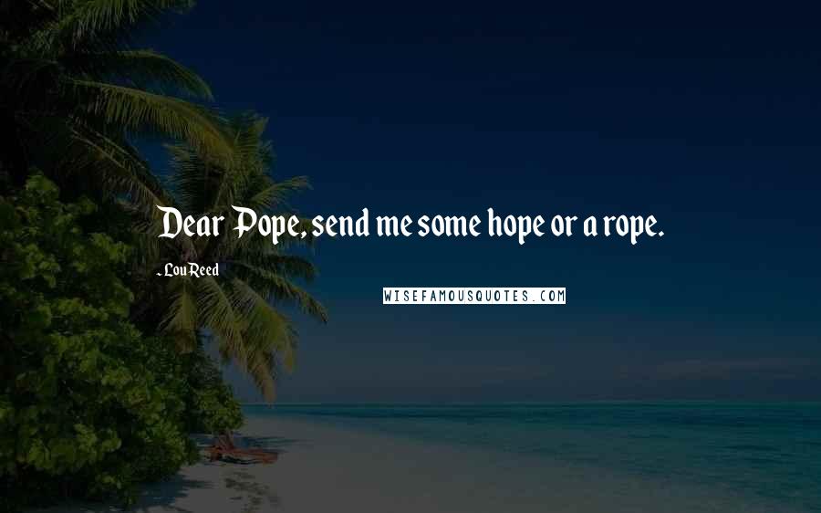 Lou Reed Quotes: Dear Pope, send me some hope or a rope.