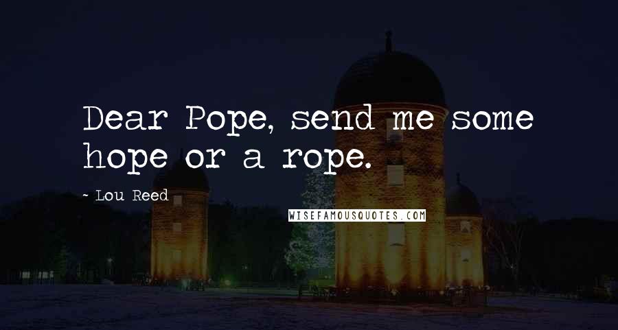 Lou Reed Quotes: Dear Pope, send me some hope or a rope.