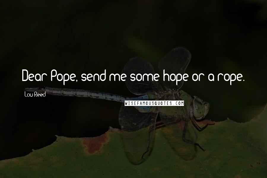 Lou Reed Quotes: Dear Pope, send me some hope or a rope.