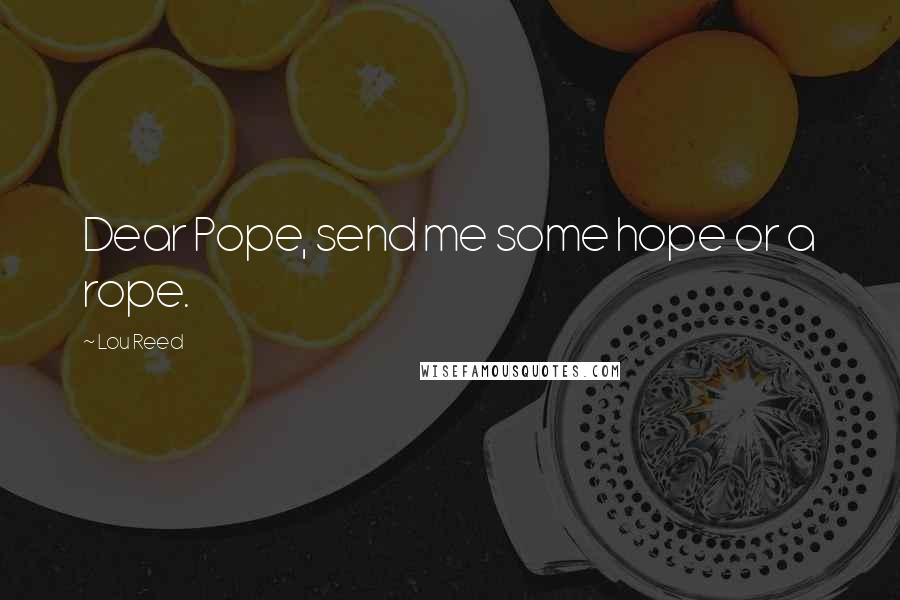 Lou Reed Quotes: Dear Pope, send me some hope or a rope.