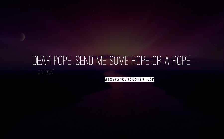 Lou Reed Quotes: Dear Pope, send me some hope or a rope.