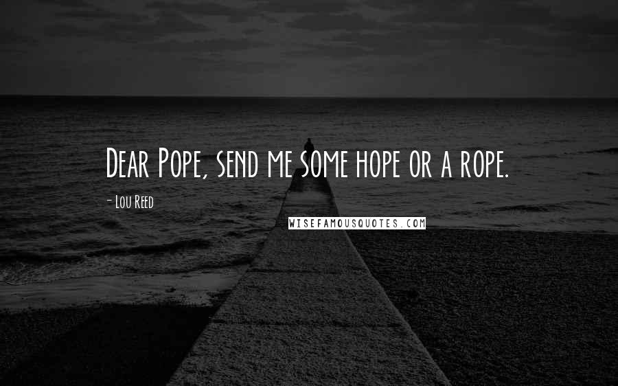 Lou Reed Quotes: Dear Pope, send me some hope or a rope.