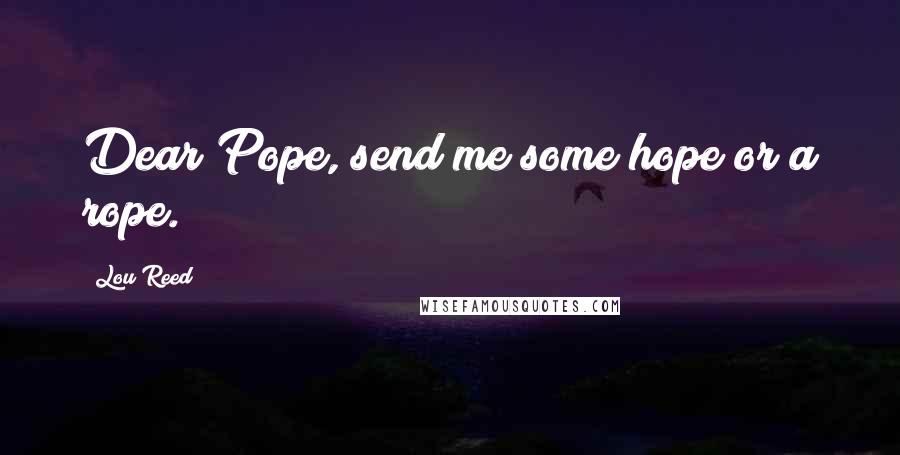Lou Reed Quotes: Dear Pope, send me some hope or a rope.