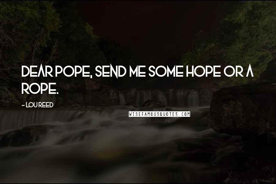 Lou Reed Quotes: Dear Pope, send me some hope or a rope.