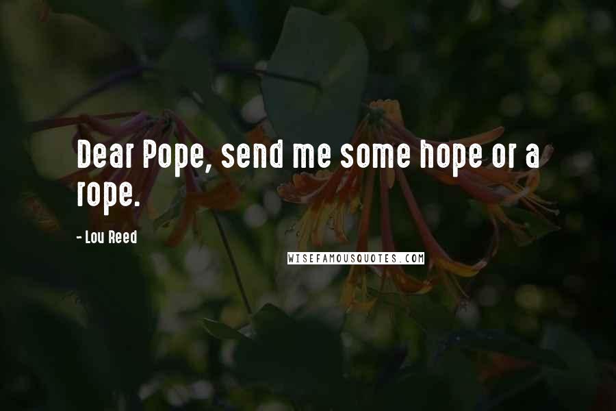 Lou Reed Quotes: Dear Pope, send me some hope or a rope.
