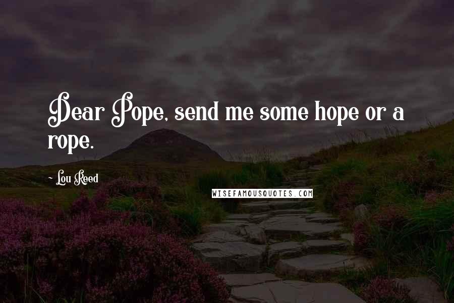 Lou Reed Quotes: Dear Pope, send me some hope or a rope.