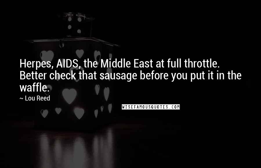 Lou Reed Quotes: Herpes, AIDS, the Middle East at full throttle. Better check that sausage before you put it in the waffle.