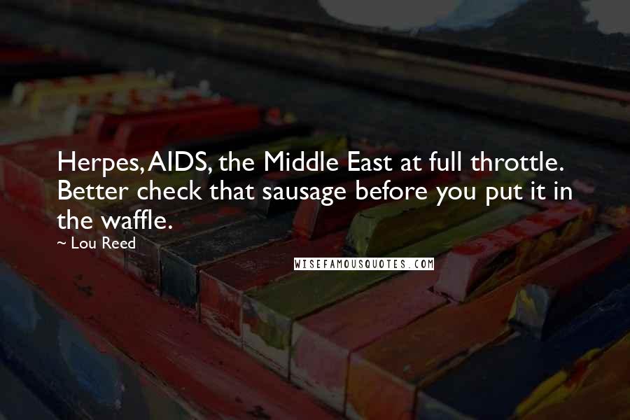 Lou Reed Quotes: Herpes, AIDS, the Middle East at full throttle. Better check that sausage before you put it in the waffle.