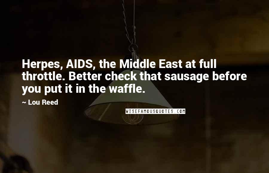 Lou Reed Quotes: Herpes, AIDS, the Middle East at full throttle. Better check that sausage before you put it in the waffle.