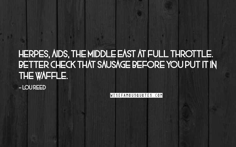 Lou Reed Quotes: Herpes, AIDS, the Middle East at full throttle. Better check that sausage before you put it in the waffle.