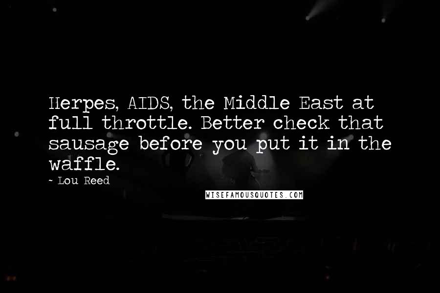 Lou Reed Quotes: Herpes, AIDS, the Middle East at full throttle. Better check that sausage before you put it in the waffle.