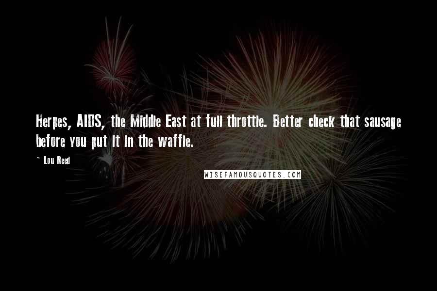 Lou Reed Quotes: Herpes, AIDS, the Middle East at full throttle. Better check that sausage before you put it in the waffle.