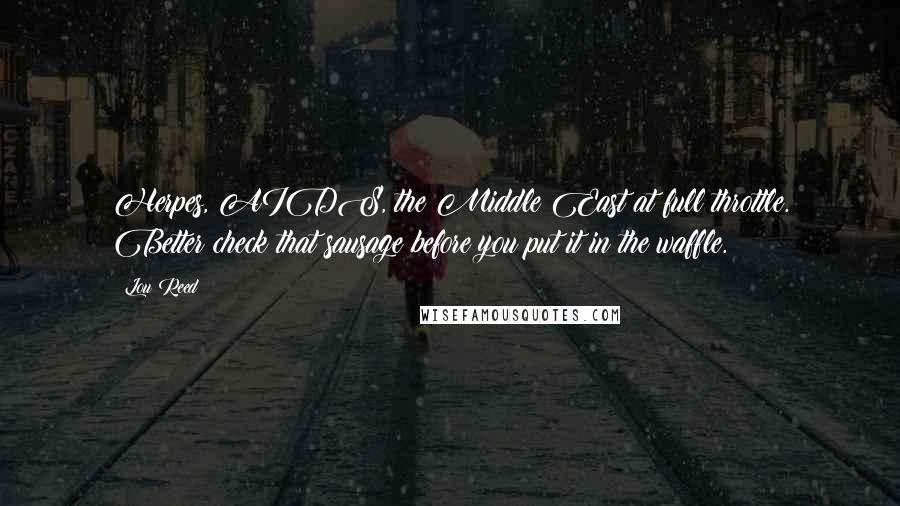 Lou Reed Quotes: Herpes, AIDS, the Middle East at full throttle. Better check that sausage before you put it in the waffle.