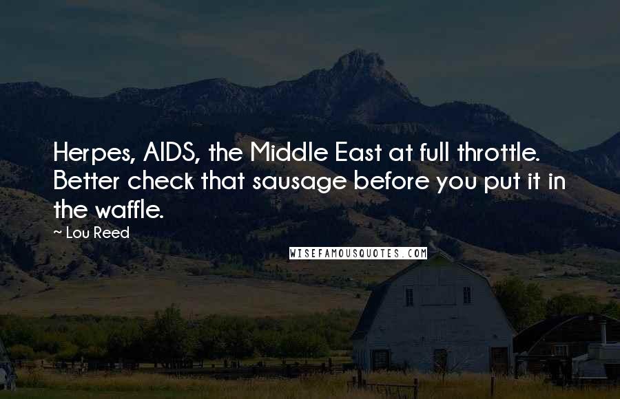 Lou Reed Quotes: Herpes, AIDS, the Middle East at full throttle. Better check that sausage before you put it in the waffle.