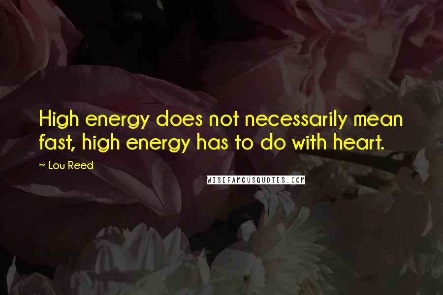 Lou Reed Quotes: High energy does not necessarily mean fast, high energy has to do with heart.