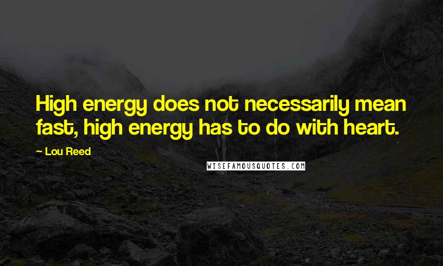 Lou Reed Quotes: High energy does not necessarily mean fast, high energy has to do with heart.