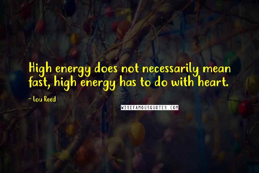 Lou Reed Quotes: High energy does not necessarily mean fast, high energy has to do with heart.