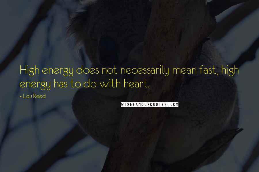 Lou Reed Quotes: High energy does not necessarily mean fast, high energy has to do with heart.