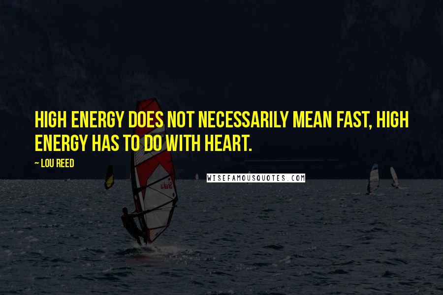 Lou Reed Quotes: High energy does not necessarily mean fast, high energy has to do with heart.