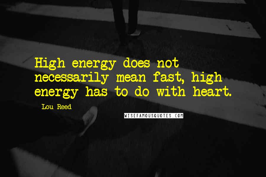 Lou Reed Quotes: High energy does not necessarily mean fast, high energy has to do with heart.
