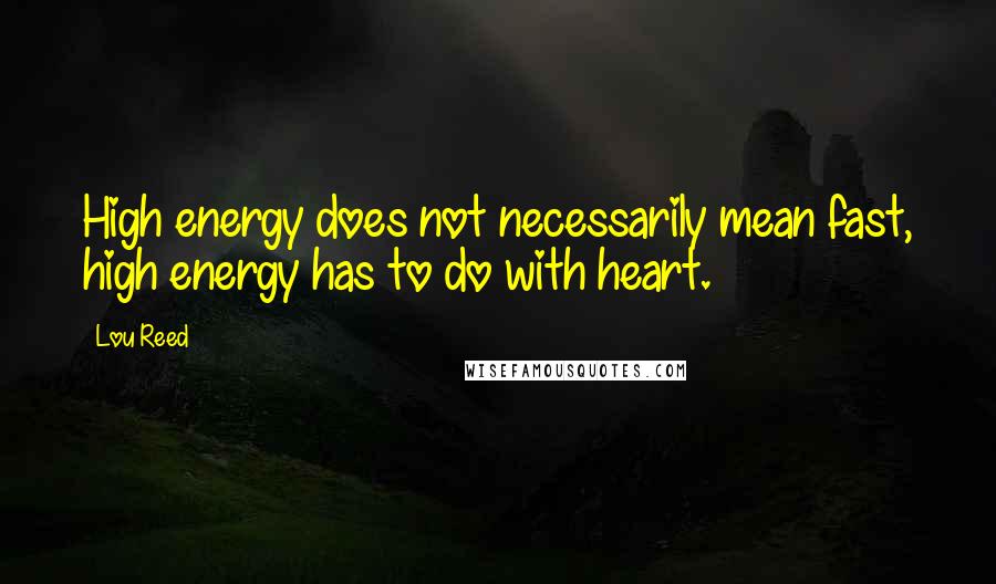 Lou Reed Quotes: High energy does not necessarily mean fast, high energy has to do with heart.