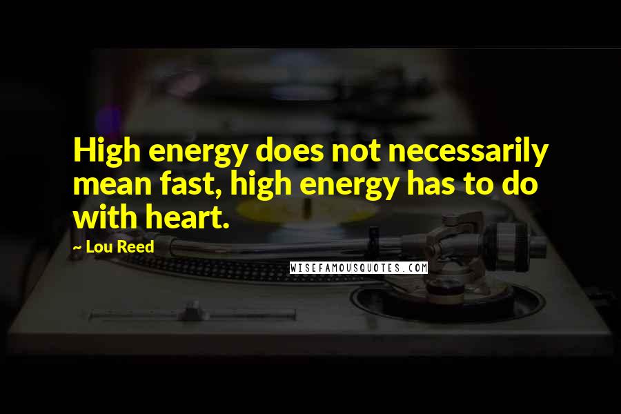 Lou Reed Quotes: High energy does not necessarily mean fast, high energy has to do with heart.