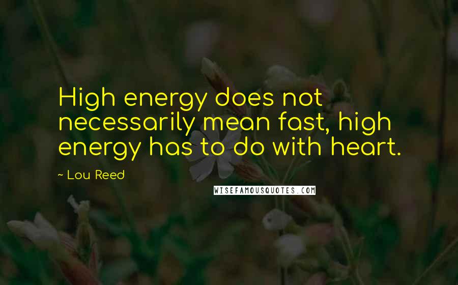 Lou Reed Quotes: High energy does not necessarily mean fast, high energy has to do with heart.