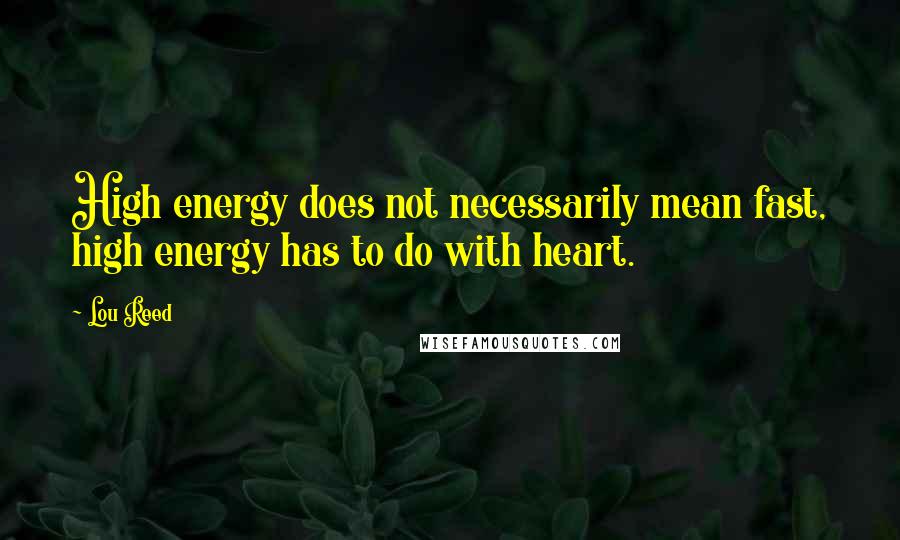 Lou Reed Quotes: High energy does not necessarily mean fast, high energy has to do with heart.