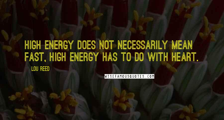 Lou Reed Quotes: High energy does not necessarily mean fast, high energy has to do with heart.