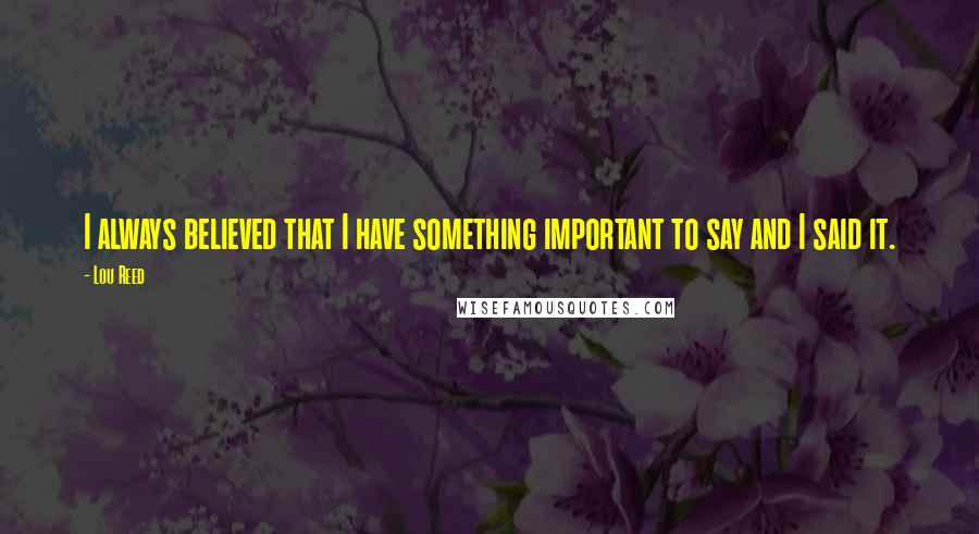 Lou Reed Quotes: I always believed that I have something important to say and I said it.