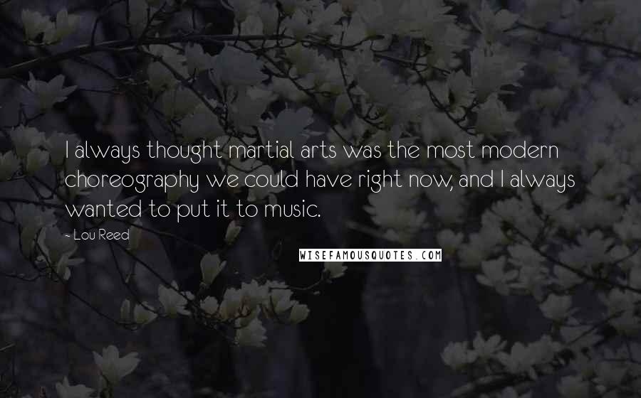 Lou Reed Quotes: I always thought martial arts was the most modern choreography we could have right now, and I always wanted to put it to music.