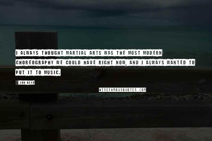 Lou Reed Quotes: I always thought martial arts was the most modern choreography we could have right now, and I always wanted to put it to music.