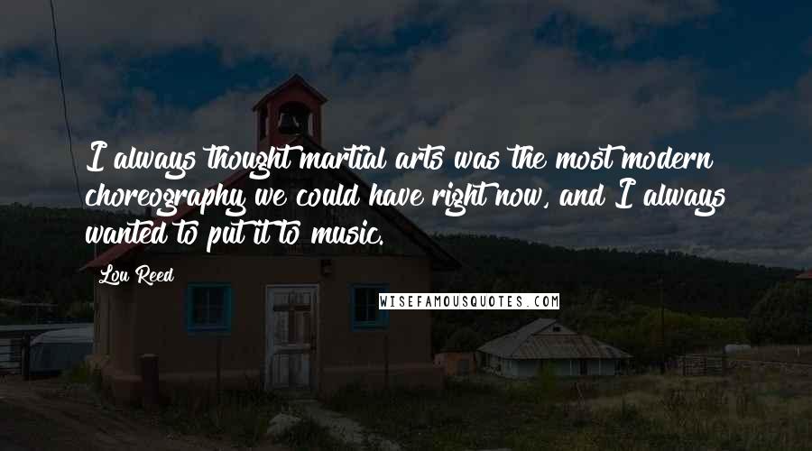 Lou Reed Quotes: I always thought martial arts was the most modern choreography we could have right now, and I always wanted to put it to music.