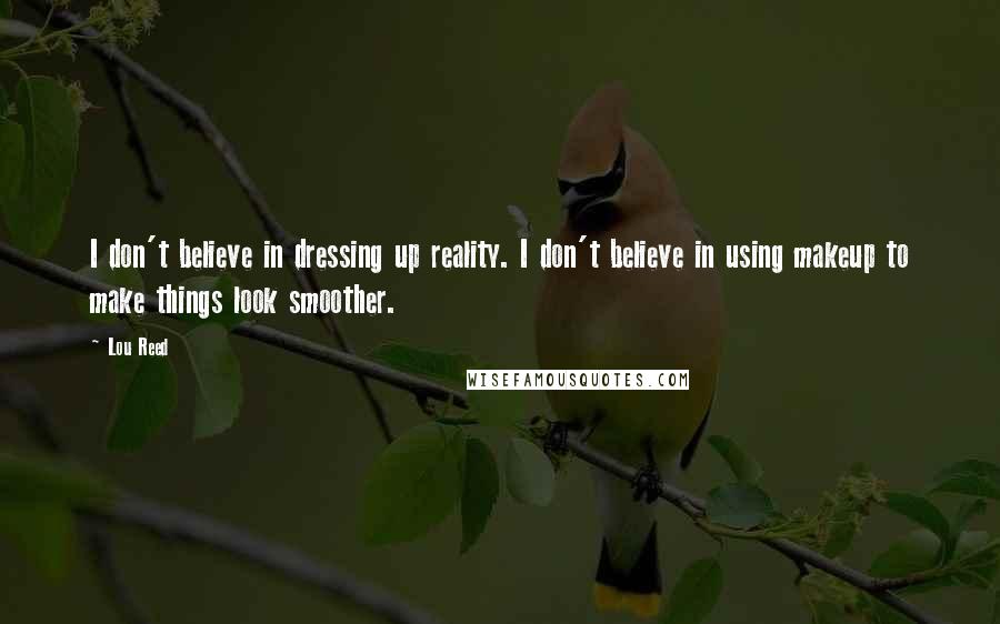 Lou Reed Quotes: I don't believe in dressing up reality. I don't believe in using makeup to make things look smoother.