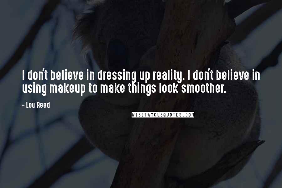 Lou Reed Quotes: I don't believe in dressing up reality. I don't believe in using makeup to make things look smoother.