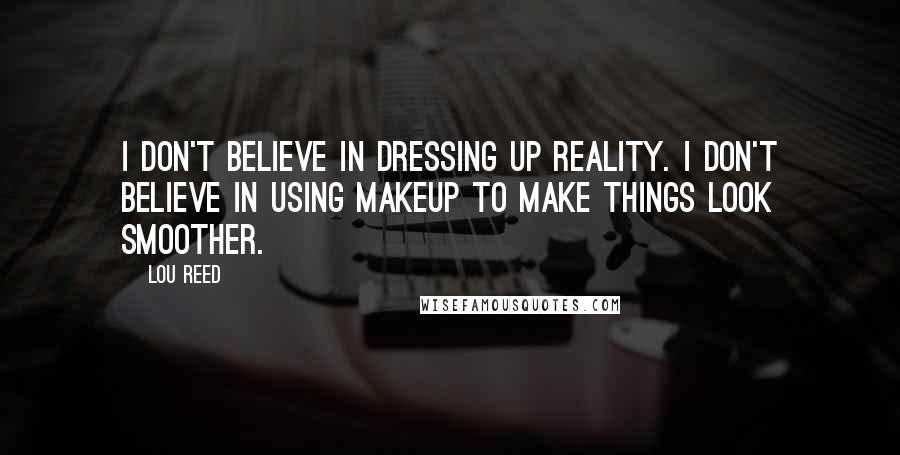 Lou Reed Quotes: I don't believe in dressing up reality. I don't believe in using makeup to make things look smoother.