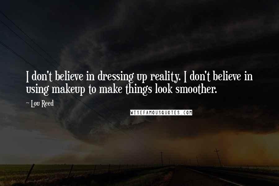 Lou Reed Quotes: I don't believe in dressing up reality. I don't believe in using makeup to make things look smoother.