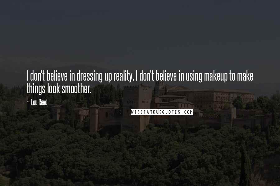 Lou Reed Quotes: I don't believe in dressing up reality. I don't believe in using makeup to make things look smoother.