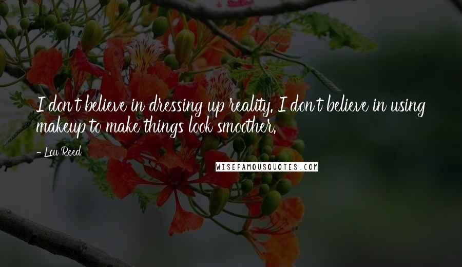 Lou Reed Quotes: I don't believe in dressing up reality. I don't believe in using makeup to make things look smoother.