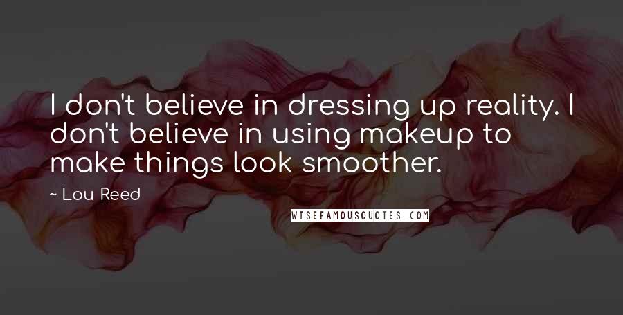 Lou Reed Quotes: I don't believe in dressing up reality. I don't believe in using makeup to make things look smoother.