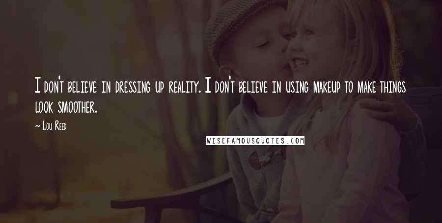 Lou Reed Quotes: I don't believe in dressing up reality. I don't believe in using makeup to make things look smoother.