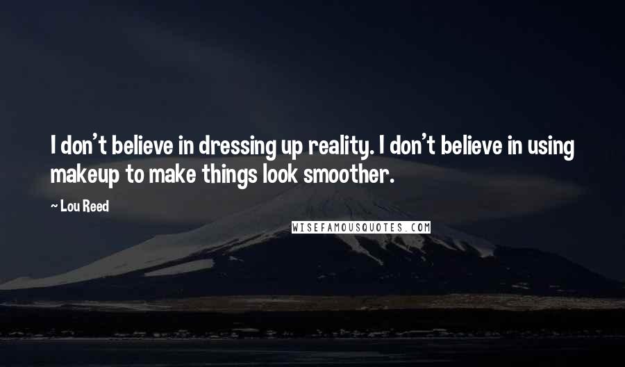 Lou Reed Quotes: I don't believe in dressing up reality. I don't believe in using makeup to make things look smoother.